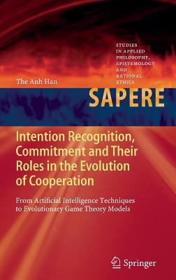 Intention Recognition, Commitment and Their Roles in the Evolution of Cooperation: From Artificial Intelligence Techniques to Evolutionary Game Theory ... Epistemology and Rational Ethics, 9)
