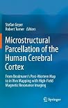 Microstructural Parcellation of the Human Cerebral Cortex: From Brodmann's Post-Mortem Map to in Vivo Mapping with High-Field Magnetic Resonance Imaging Microstructural Parcellation of the Human Cerebral Cortex: From Brodmann's Post-Mortem Map to in Vivo Mapping with High-Field Magnetic Resonance Imaging