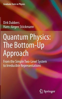 Quantum Physics: The Bottom-Up Approach: From the Simple Two-Level System to Irreducible Representations (Graduate Texts in Physics)