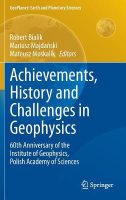 Achievements, History and Challenges in Geophysics: 60th Anniversary of the Institute of Geophysics, Polish Academy of Sciences (GeoPlanet: Earth and Planetary Sciences)