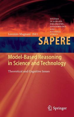 Model-Based Reasoning in Science and Technology: Theoretical and Cognitive Issues (Studies in Applied Philosophy, Epistemology and Rational Ethics, 8)