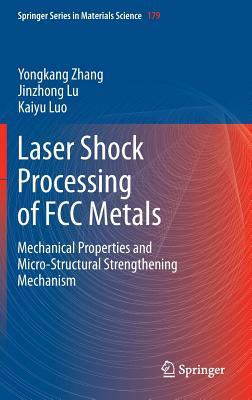 Laser Shock Processing of FCC Metals: Mechanical Properties and Micro-structural Strengthening Mechanism (Springer Series in Materials Science, 179)