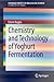 Chemistry and Technology of Yoghurt Fermentation (SpringerBriefs in Molecular Science)