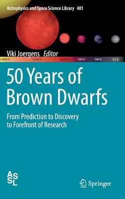 50 Years of Brown Dwarfs: From Prediction to Discovery to Forefront of Research (Astrophysics and Space Science Library, 401)