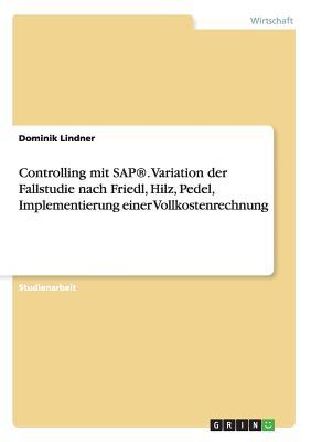 Controlling mit SAP(R). Variation der Fallstudie nach Friedl, Hilz, Pedel, Implementierung einer Vollkostenrechnung (German Edition)
