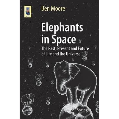 Elephants In Space The Past Present And Future Of Life And The Universe By Ben Moore
