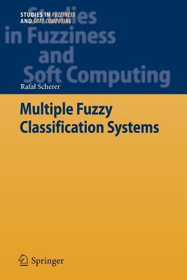 Multiple Fuzzy Classification Systems (Studies in Fuzziness and Soft Computing, 288)