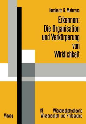 Erkennen: Die Organisation und Verkörperung von Wirklichkeit: Ausgewählte Arbeiten zur biologischen Epistemologie (Wissenschaftstheorie, Wissenschaft und Philosophie) (German Edition)