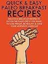 Quick and Easy Paleo Breakfast Recipes: Delicious Breakfast Recipes To Eat On The Paleo Diet If You Want To Lose Weight, Be Healthy And Make Your Mornings ... (The Essential Kitchen Series Book 14)