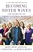 Becoming Sister Wives: The Story of an Unconventional Marriage