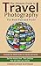 Photography: The Ultimate Guide To Travel Photography: For Fun And Profit
