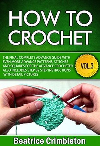 How to Crochet: Volume III The Final Complete Advance Guide with More Advanced Patterns, Stitches and Squares for the Advanced Crocheter. Includes Step- ... The Ultimate Guide to Learn How to Book 3) (Kindle Edition)