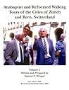 Anabaptist and Reformed Walking Tours of the Cities of Zurich and Bern, Switzerland, Volume I Anabaptist and Reformed Walking Tours of the Cities of Zurich and Bern, Switzerland, Volume I