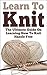 Knitting; Learn To Knit: The Ultimate Guide On Learning How To Knit Hassle Free (Learn To Knit, Knitting, Knitting Guide, How To Knit, Beginner Knitting, Knitting Patterns, Knitting Mysteries)