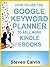 HOW TO USE THE GOOGLE KEYWORD PLANNER TO SELL MORE KINDLE EBOOKS: The ultimate beginner's guide to learning how you can use Google AdWords Keyword Planner to market, and KNOW which eBooks will sell!