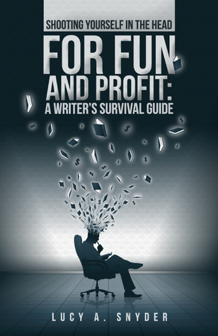 Shooting Yourself in the Head for Fun and Profit: A Writer's Survival Guide