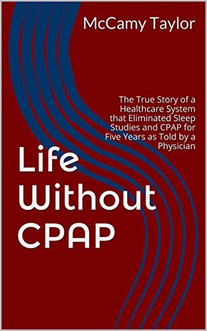 Life Without CPAP: The True Story of a Healthcare System that Eliminated Sleep Studies and CPAP for Five Years as Told by a Physician (Kindle Edition)