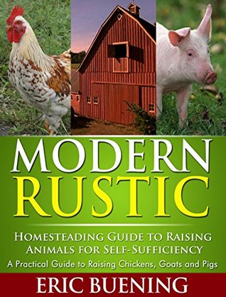 Modern Rustic: Homesteading Guide to Raising Animals for Self-Sufficiency: A Practical Guide to Raising Chickens, Goats and Pigs (Kindle Edition)
