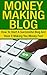 Money Making Blog: How To Start A Successful Blog And Have It Making You Money Fast