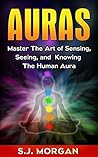 Auras: Master the Art of Sensing, Seeing, and Knowing the Human Aura Auras: Master the Art of Sensing, Seeing, and Knowing the Human Aura