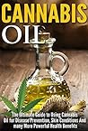 Cannabis Oil: The Ultimate Guide to Using Cannabis Oil for Disease Prevention, Skin Conditions And Many More Powerful Health Benefits