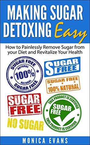 Making Sugar Detoxing Easy: How to Painlessly Remove Sugar from your Diet and Revitalize Your Health (Kindle Edition)
