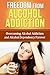 Alcohol Addiction: Alcohol Addiction Guide To Overcoming Alcohol Addiction And Alcohol Addiction Related Illnesses For Complete Alcohol Addiction Recovery ... And Drug Addtiction Treatment Guide)