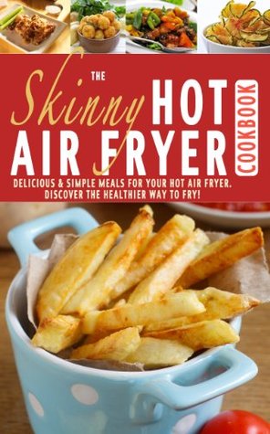 The Skinny Hot Air Fryer Cookbook: Delicious & Simple Meals For Your Hot Air Fryer: Discover The Healthier Way To Fry! (Kindle Edition)
