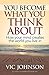 You Become What You Think About: How Your Mind Creates The World You Live In
