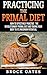 Practicing The Primal Diet: How to Effectively Practice the Revolutionary Primal Diet and Take your Body to its Maximum Potential