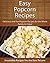 Easy Popcorn Recipes: Delicious and Fun Popcorn Recipes for the Whole Family to Enjoy! (The Easy Recipe)