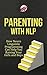 Parenting With NLP: How Neuro Linguistic Programming Can Help You Raising Your Girls and Boys (Parenting, Discipline Book 1)