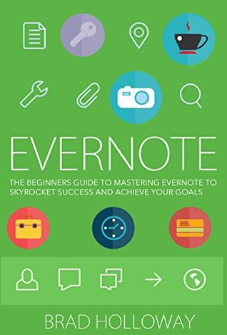 Evernote: The Beginners Guide to Mastering Evernote To Skyrocket Success and Achieve your Goals (Learn to Master Evernote with This Helpful Guide)