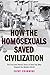 How the Homosexuals Saved Civilization: The Time and Heroic Story of How Gay Men Shaped the Modern World
