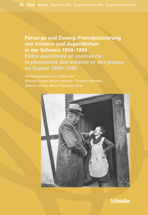 Fürsorge und Zwang: Fremdplatzierung von Kindern und Jugendlichen in der Schweiz 1850 - 1980 Entre assistance et contrainte: le placement des enfants et des jeunes en Suisse 1850 - 1980