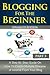 Blogging For The Beginner Part 3 Advanced Edition: A Step-by-Step Guide on How to Create Multiple Streams of Income from Your Blog