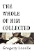 The Whole of Him Collected by Gregory Loselle The Whole of Him Collected by Gregory Loselle