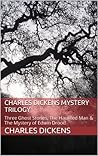 Charles Dickens Mystery Trilogy: Three Ghost Stories / The Haunted Man / The Mystery of Edwin Drood
