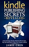 Kindle Publishing Secrets Revealed: How Selling E-Books Allowed Me to Quit My Job and Work Only Four Hours a Week