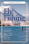 The Essential Guide to Fly Fishing in British Columbia The Essential Guide to Fly Fishing in British Columbia