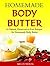 Homemade Body Butter: 25 Natural, Preservative-Free Recipes for Homemade Body Butter