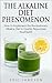 The Alkaline Diet Phenomenon: How to Implement the Revolutionary Alkaline Diet to Quickly Rejuvenate Your Health (diets, alkaline, weight loss quick, immune ... loss fast, detox diet, detox and cleanse)