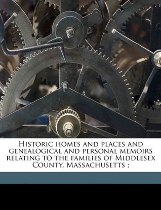 Historic homes and places and genealogical and personal memoirs relating to the families of Middlesex County, Massachusetts ;