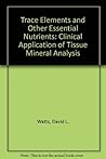 Trace Elements and Other Essential Nutrients: Clinical Application of Tissue Mineral Analysis