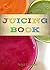 The JUICING BOOK: Delicious...