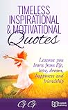 Timeless Inspirational & Motivational Quotes: Lessons you learn from Life, Love, Dream, Happiness and Friendship
