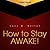 How to Stay Awake: Top Ways to Stay Awake. Learn How to Keep Yourself Awake Even if You Badly Want to Fall Into a Deep Sleep!