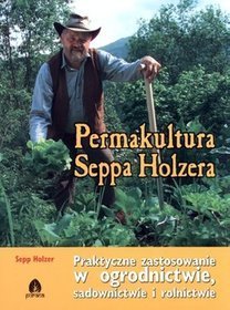 Permakultura Seppa Holzera. Praktyczne zastosowanie w ogrodnictwie, sadownictwie i rolnictwie