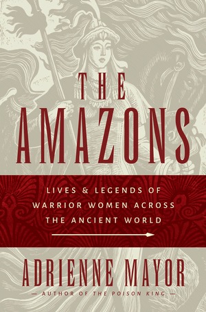 The Amazons: Lives and Legends of Warrior Women across the Ancient World (Hardcover)