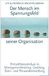 Der Mensch im Spannungsfeld seiner Organisation Transaktionsanalyse in Managementtraining Coaching Der Mensch im Spannungsfeld seiner Organisation Transaktionsanalyse in Managementtraining Coaching